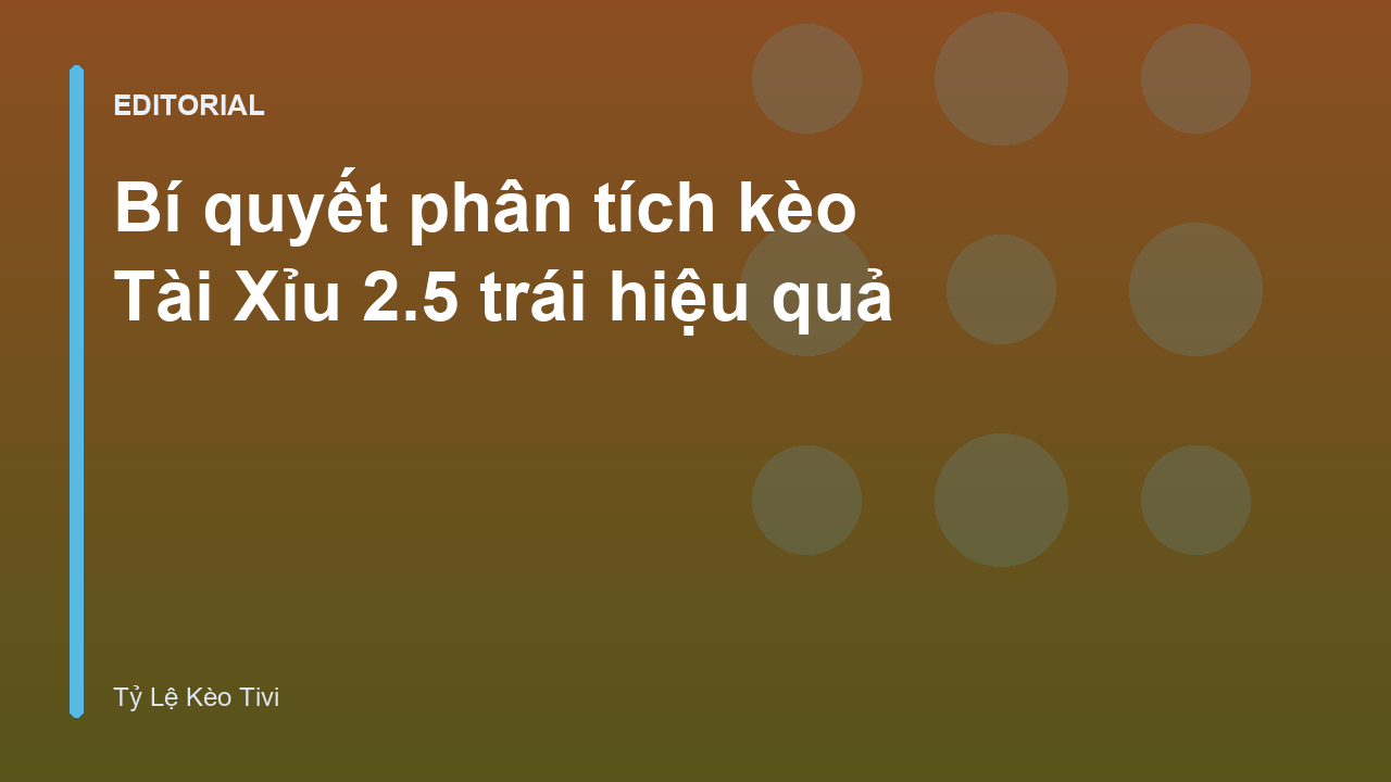 Phân tích kèo Tài Xỉu 2.5 trái trong bóng đá